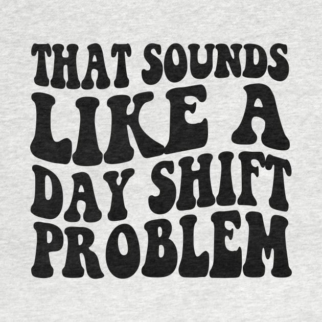 That sounds like a day shift problem, Night Shift Nurse Shirt, Gift for Nurse, Nursing School Student Grad by Y2KSZN